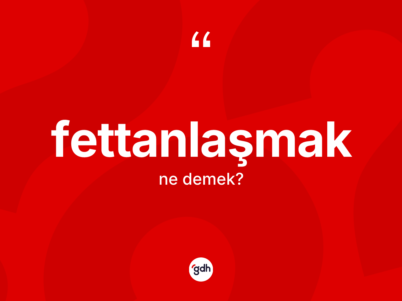 Fettanlaşmak kelimesinin tanımı nedir? Fettanlaşmak kelimesinin özellikleri nelerdir?