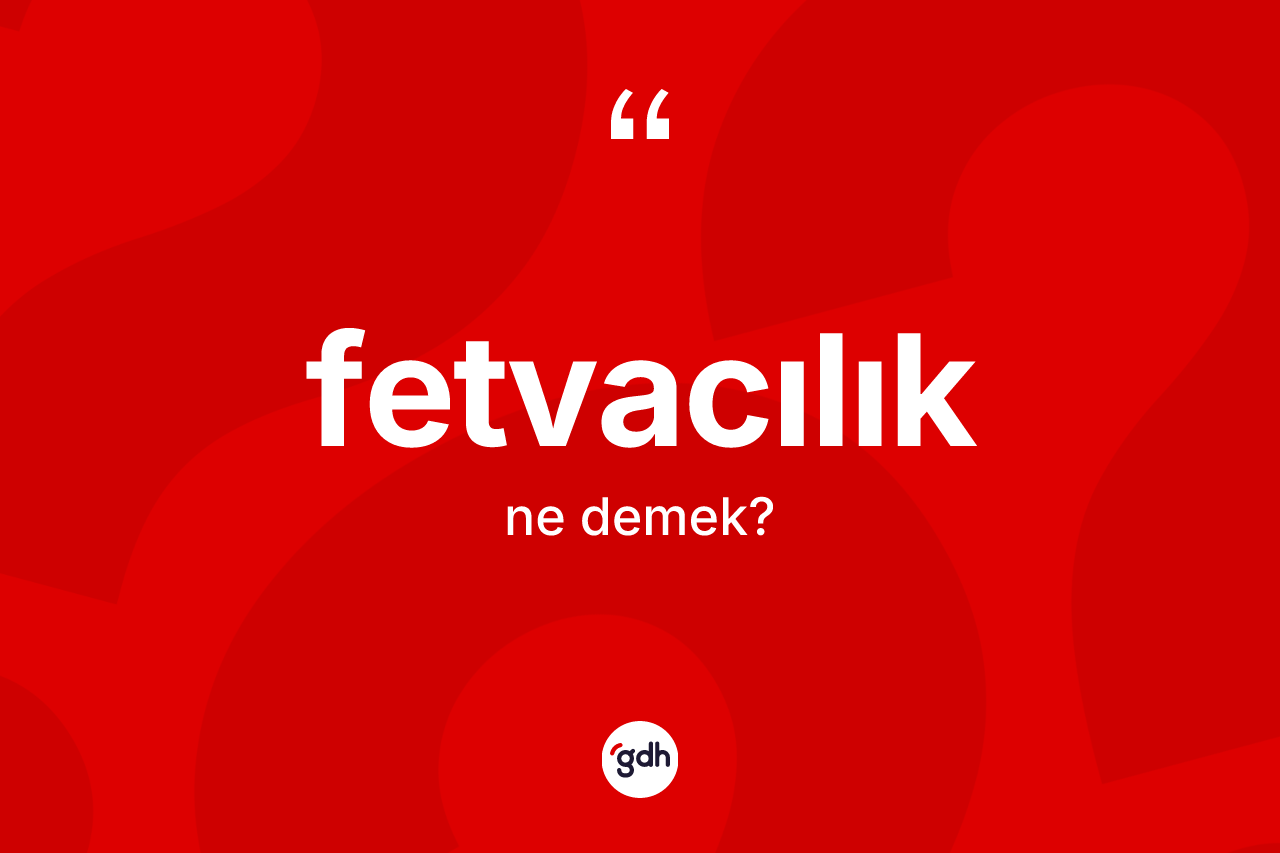 Fetvacılık kelimesinin anlamı nedir? Fetvacılığın TDK'ya göre anlamı nedir?