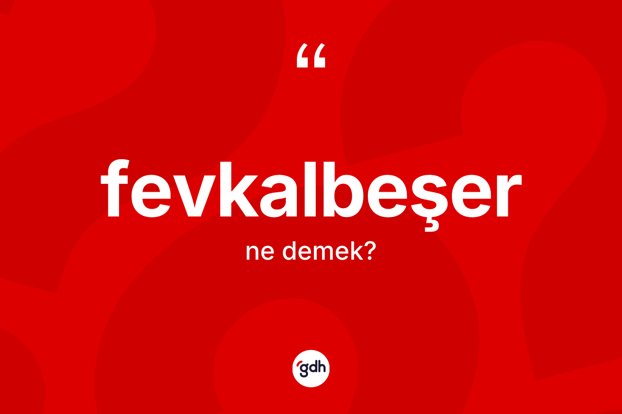 Fevkalbeşer kelimesi ne demek?