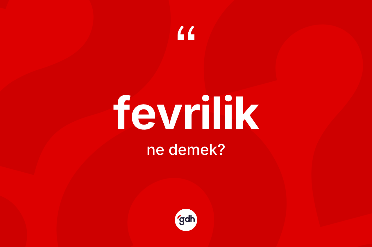 Fevrilik kelimesinin tanımı nedir? Fevrilik kelimesinin kaç farklı anlamı var?