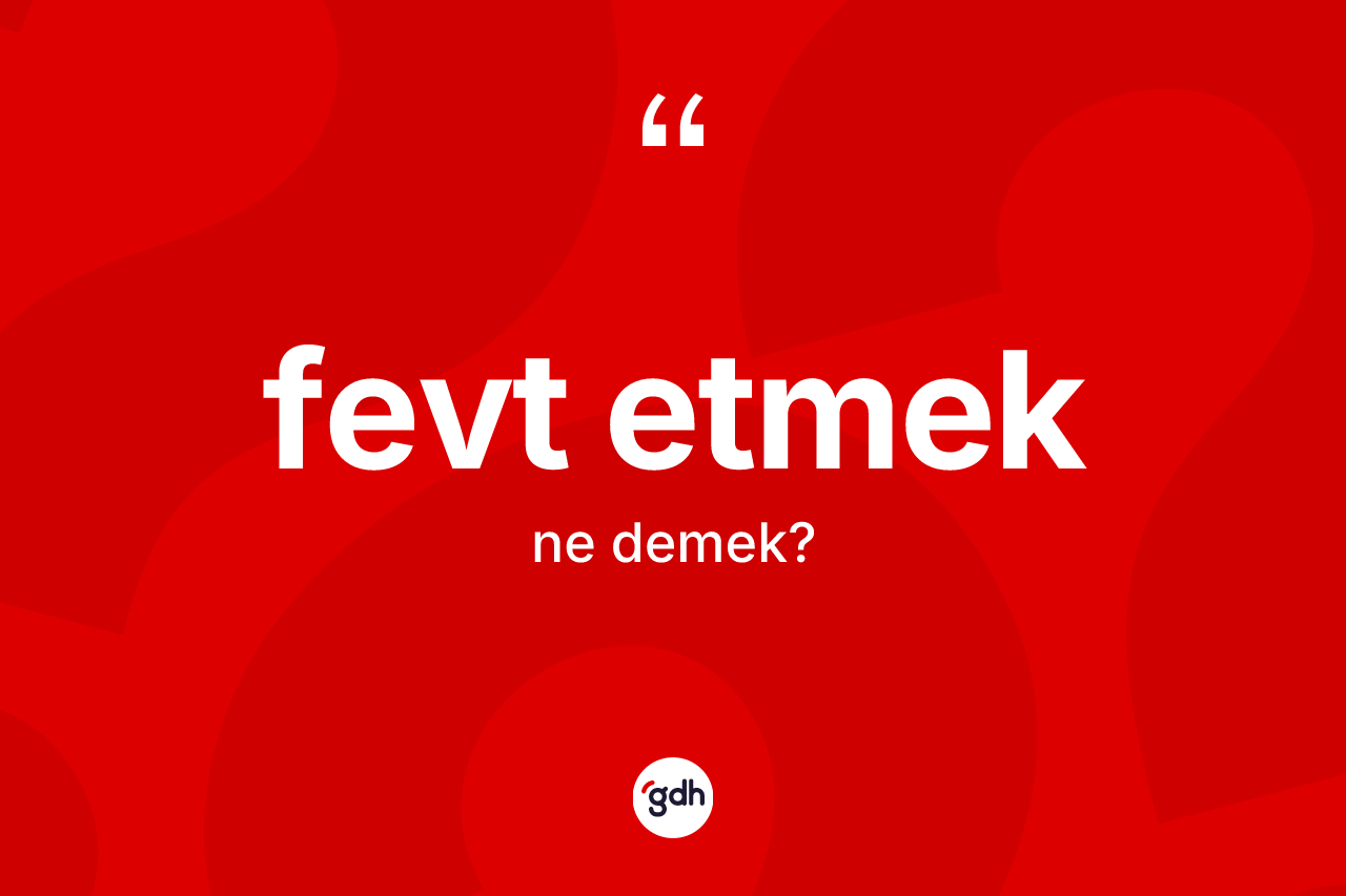 Fevt etmek ifadesinin kısaca anlamı nedir? Fevt etmek sözünün TDK açıklaması nedir?