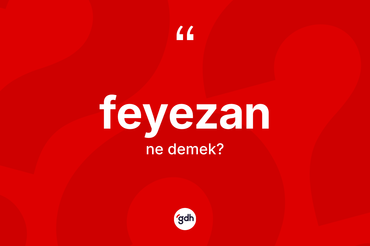 Feyezan nedir? Feyezanın TDK'ya göre anlamı nedir?