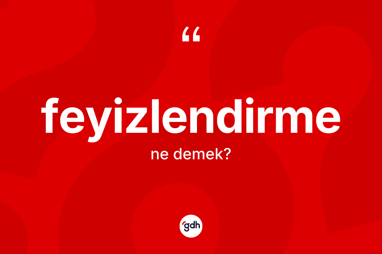 Feyizlendirme kelimesinin anlamı nedir? Feyizlendirmenin TDK'ya göre anlamı nedir?