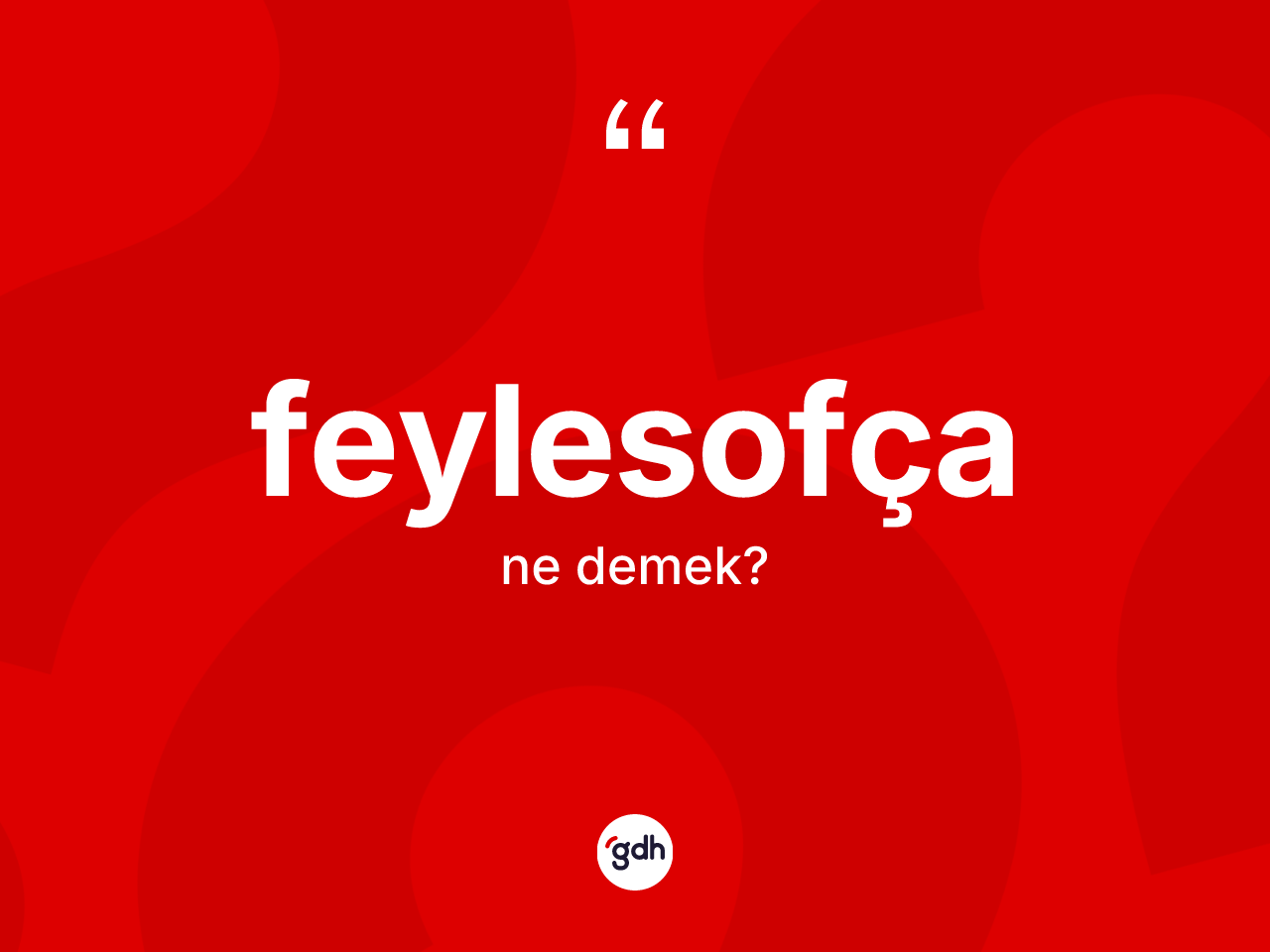 Feylesofça kelimesi ne demek? Feylesofça kelimesinin kaç farklı anlamı var?