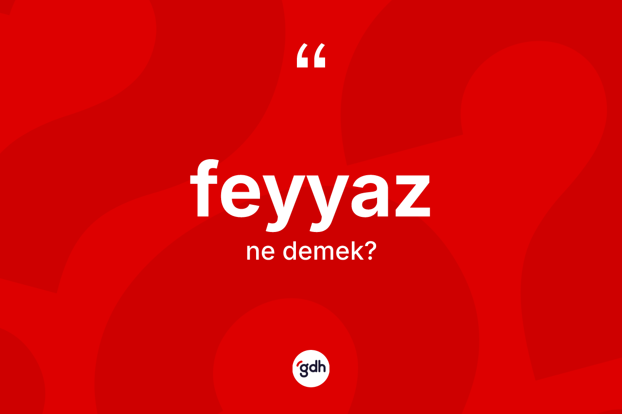 Feyyaz kelimesinin anlamı nedir? Feyyaz kelimesinin özellikleri nelerdir?