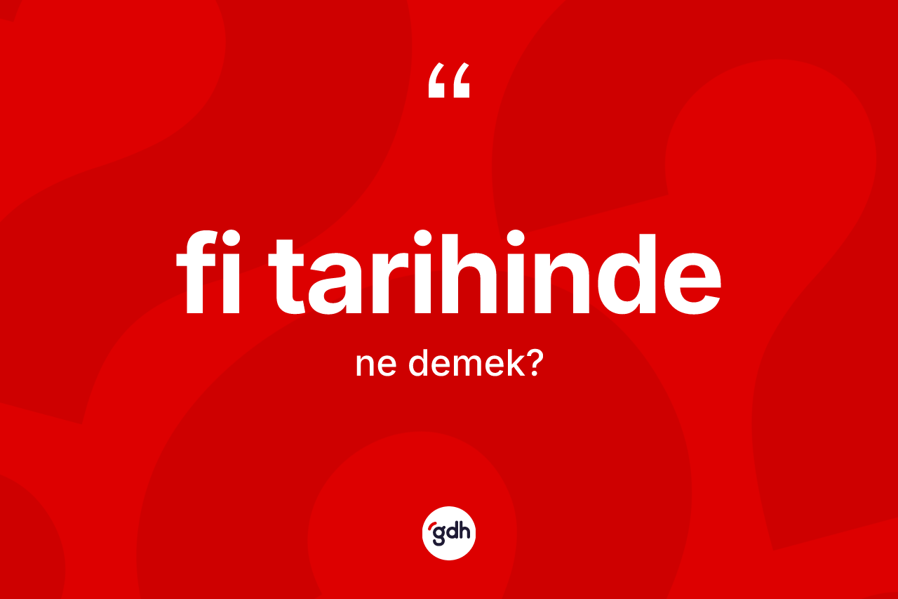 Fi tarihinde kelimesinin sözlükteki tanımı nedir?