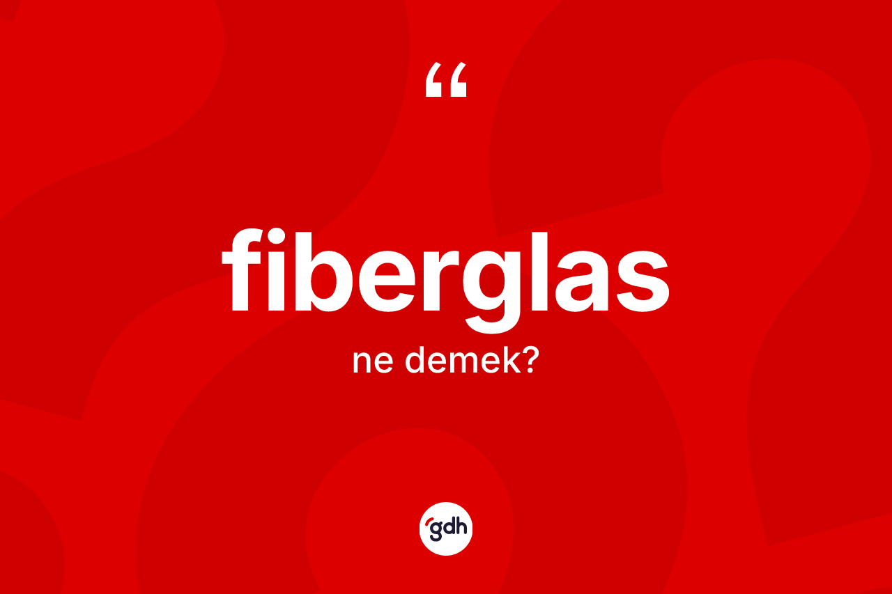 Fiberglas ne anlama gelir? Fiberglasın sözlükteki anlamı nedir?