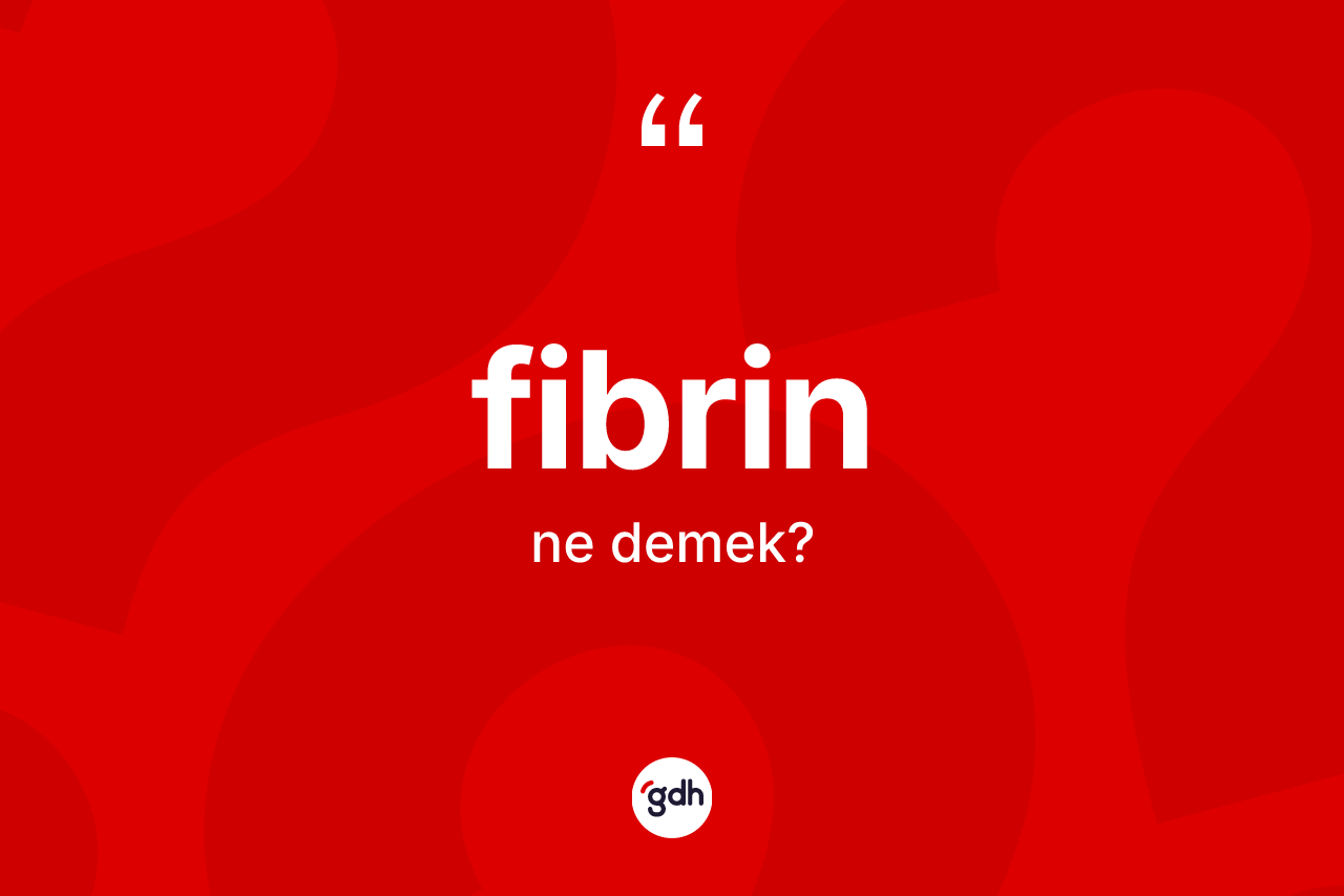 Fibrin kelimesinin anlamı nedir? Fibrin kelimesinin kaç farklı anlamı var?