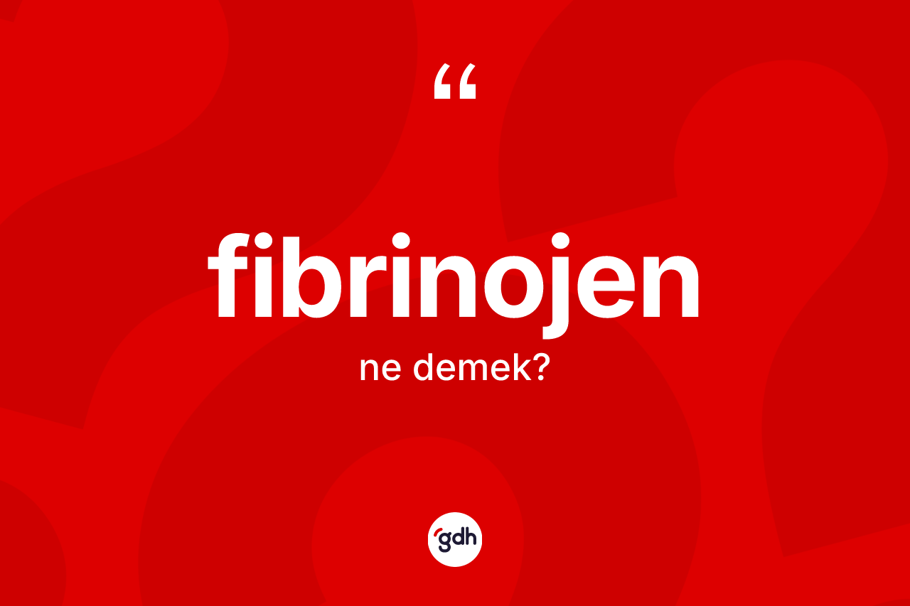 Fibrinojen kelimesinin tanımı nedir? Fibrinojenin TDK'ya göre anlamı nedir?