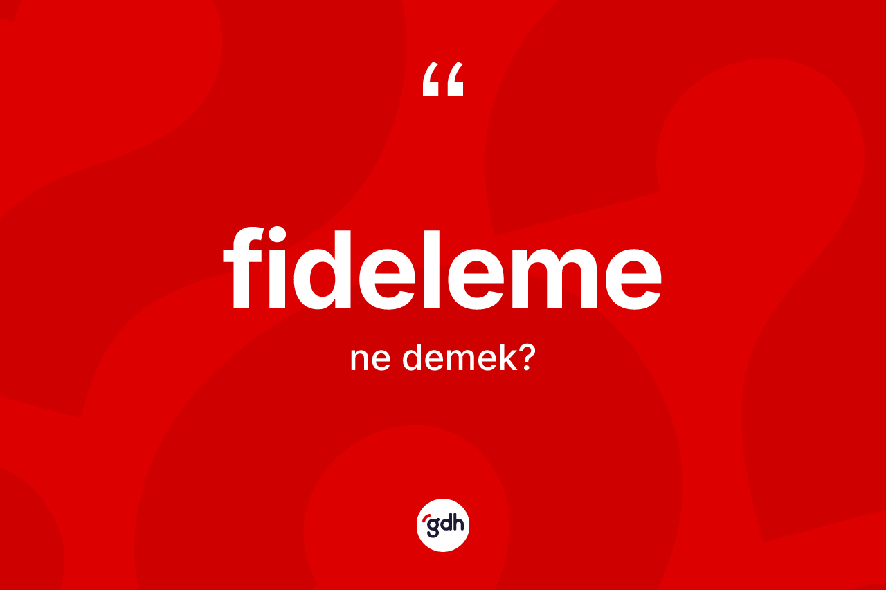 Fideleme kelimesi ne anlama gelir? Fidelemenin sözlükteki anlamı nedir?