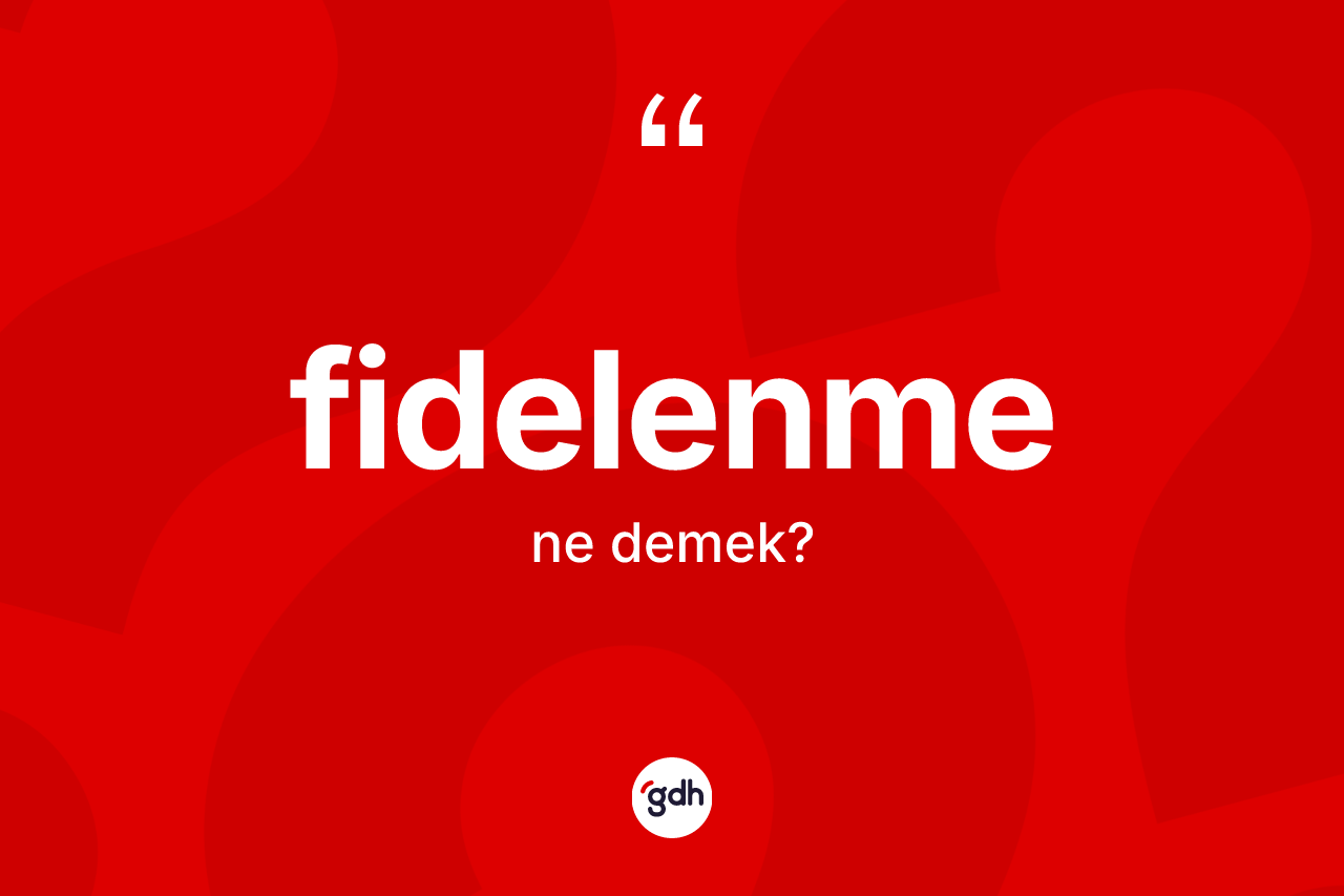Fidelenme kelimesi nedir? Fidelenmenin TDK'ya göre anlamı nedir?