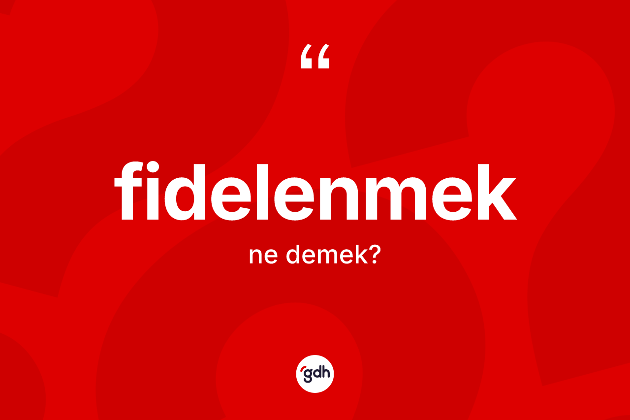 Fidelenmek ne demek? Fidelenmek kelimesinin özellikleri nelerdir?