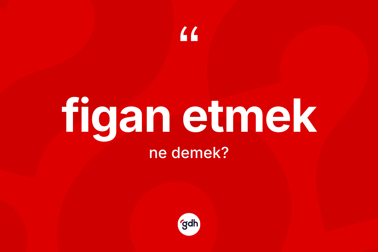 Figan etmek ifadesi ne demektir?
