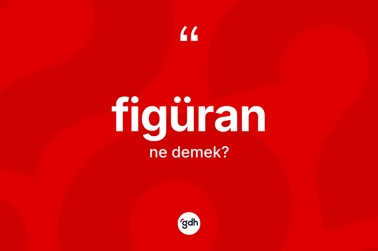 Figüran ne anlama gelir? Figüranın TDK'ya göre anlamı nedir?