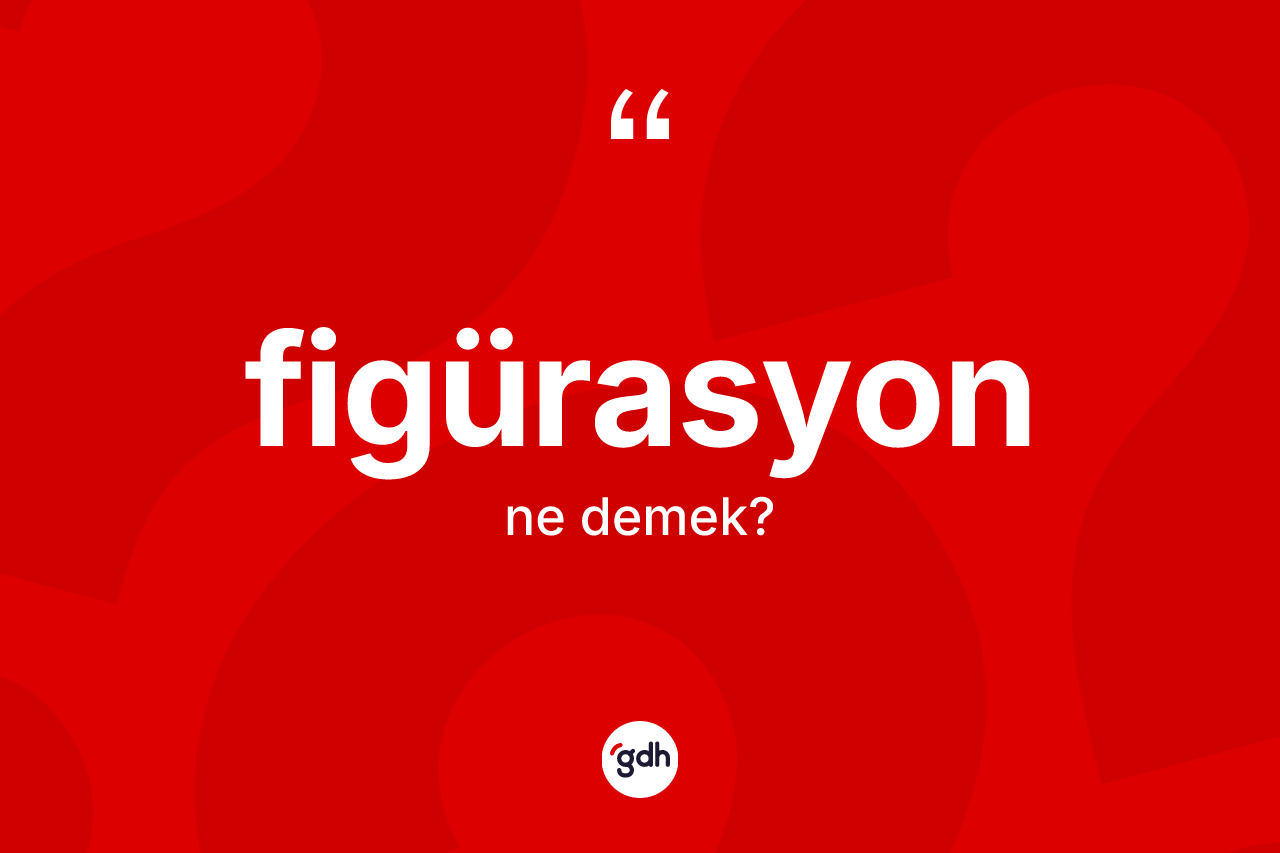 Figürasyon kelimesinin anlamı nedir?
