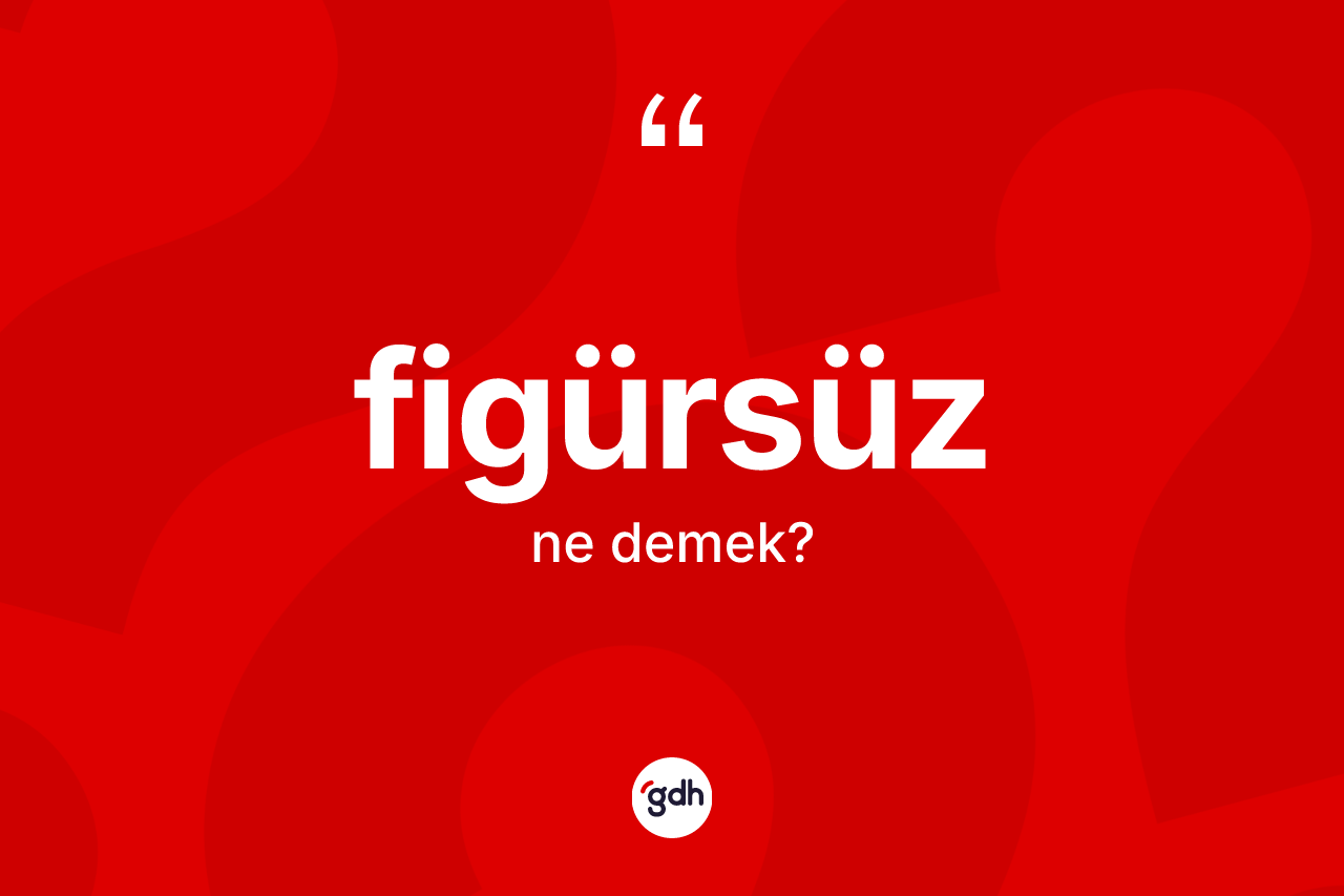 Figürsüz kelimesinin anlamı nedir? Figürsüz kelimesinin TDK'ya göre açıklaması nedir?