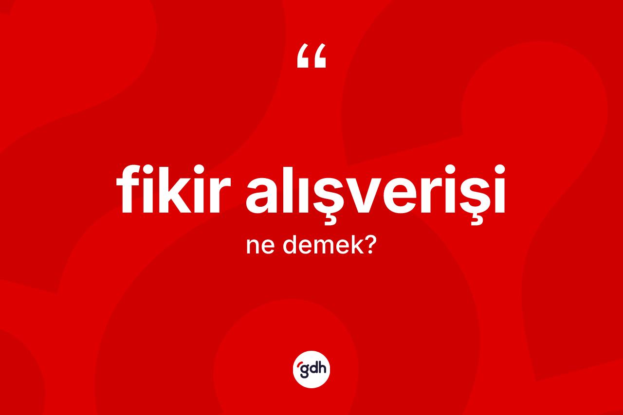 Fikir alışverişi kelimesinin sözlükteki tanımı nedir?