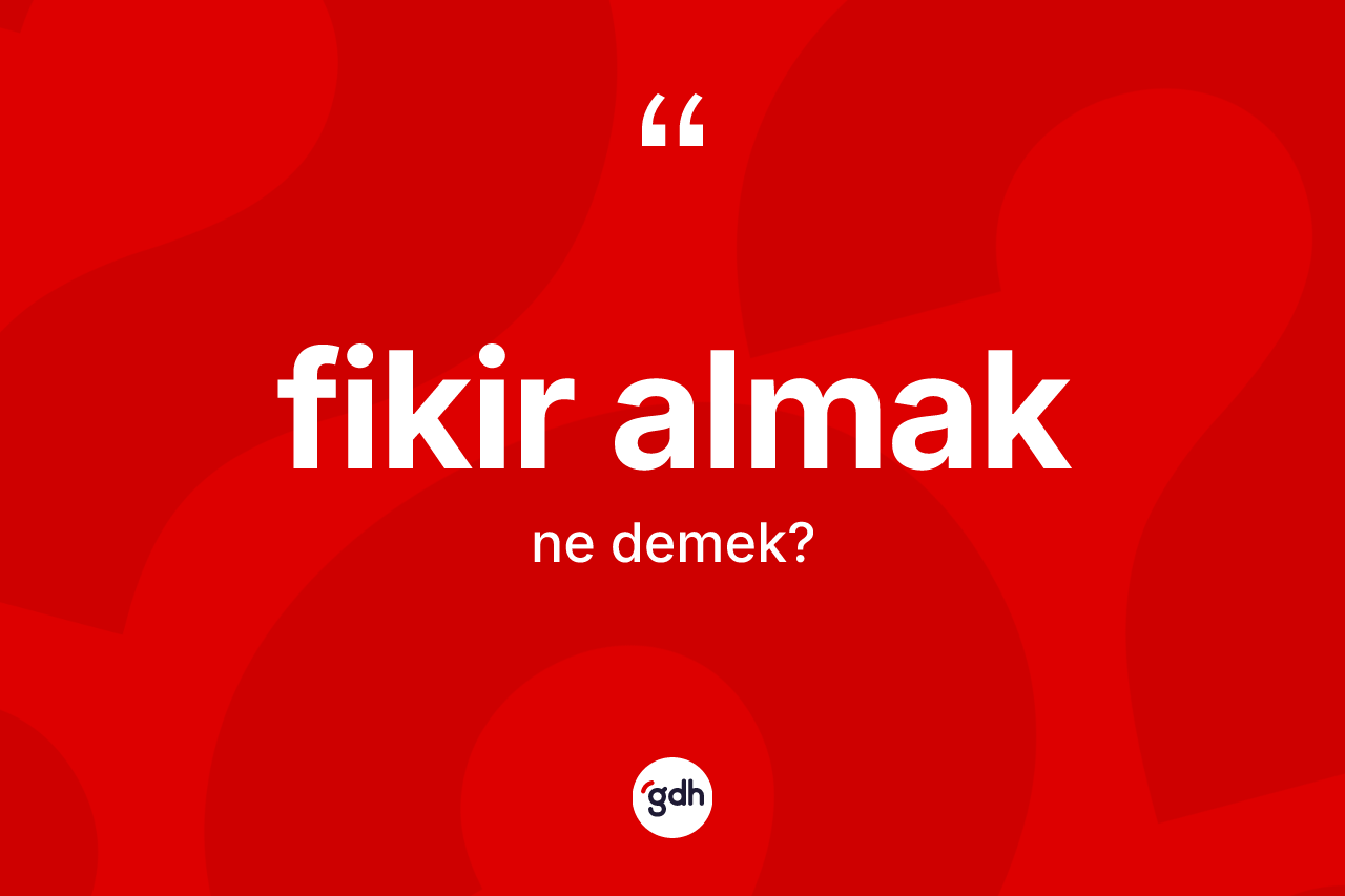 Fikir almak sözü ne anlama gelir? Fikir almak ifadesinin TDK anlamı nedir?
