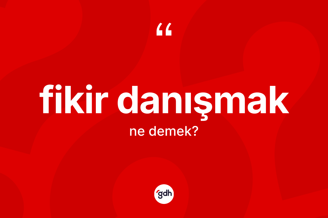 Fikir danışmak ifadesinin sözlükteki anlamı nedir? Fikir danışmak ifadesinin TDK anlamı nedir?
