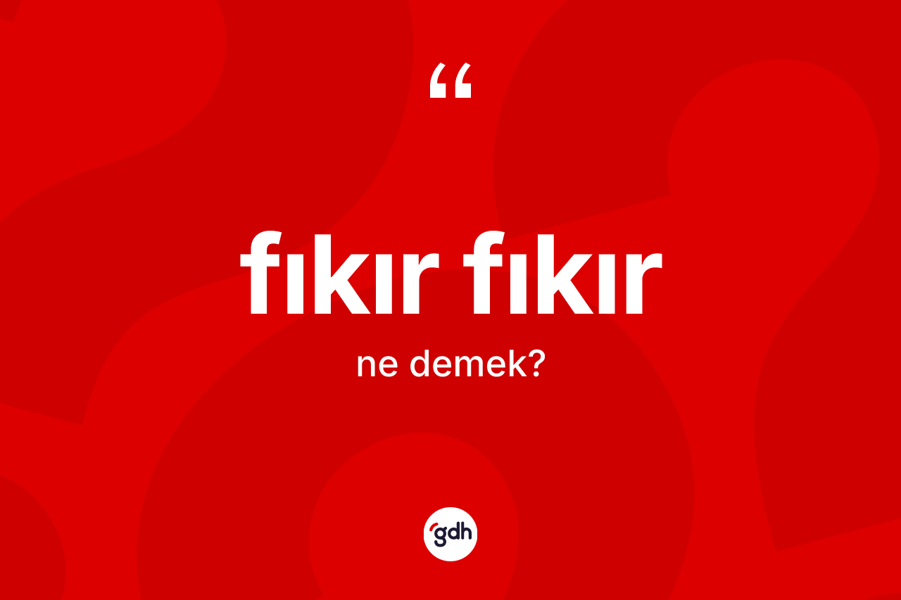 Fıkır fıkır ne anlama gelir? Fıkır fıkırın sözlükteki anlamı nedir?