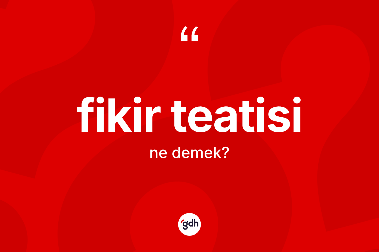 Fikir teatisi kelimesinin anlamı nedir? Fikir teatisinin TDK'ya göre anlamı nedir?