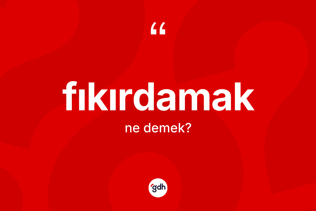 Fıkırdamak ne anlama gelir? Fıkırdamağın TDK'ya göre anlamı nedir?