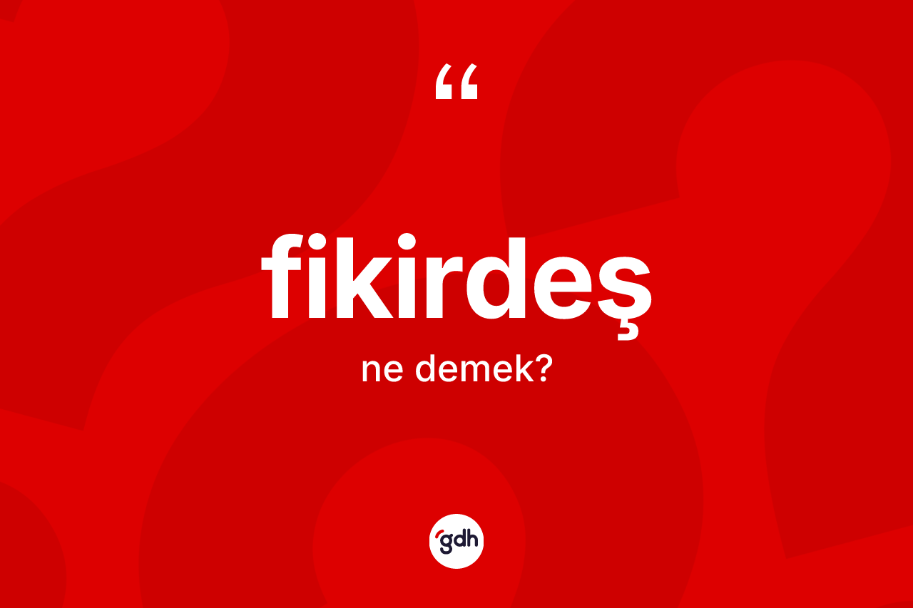 Fikirdeş kelimesinin tanımı nedir? Fikirdeşin TDK'ya göre anlamı nedir?