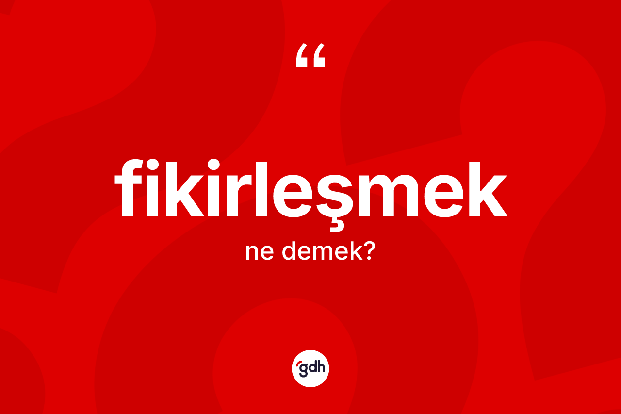 Fikirleşmek nedir? Fikirleşmek kelimesinin kaç farklı anlamı var?