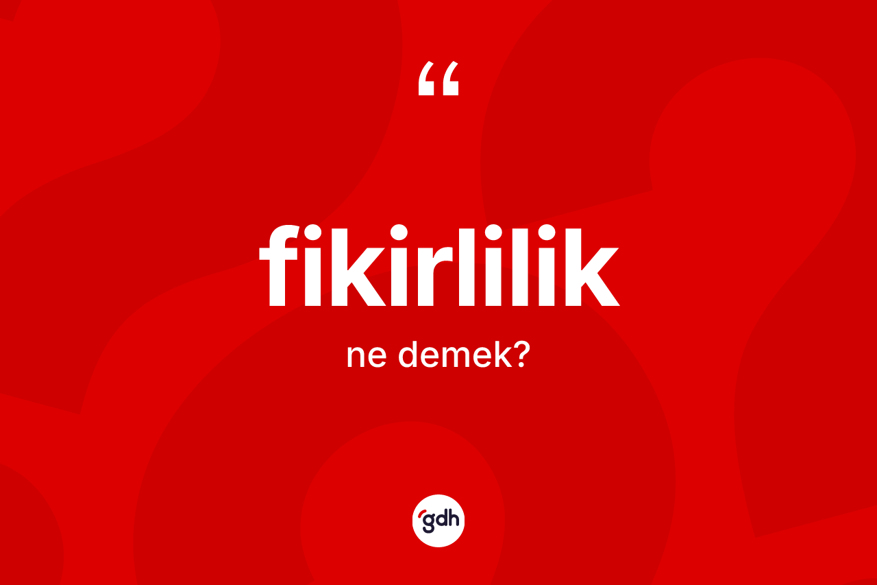 Fikirlilik kelimesinin sözlükteki tanımı nedir?