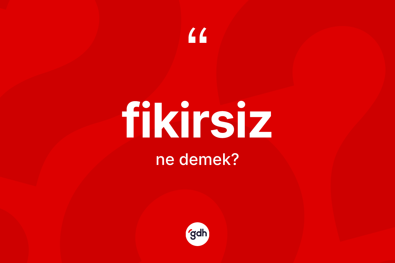 Fikirsiz kelimesi ne anlama gelir?