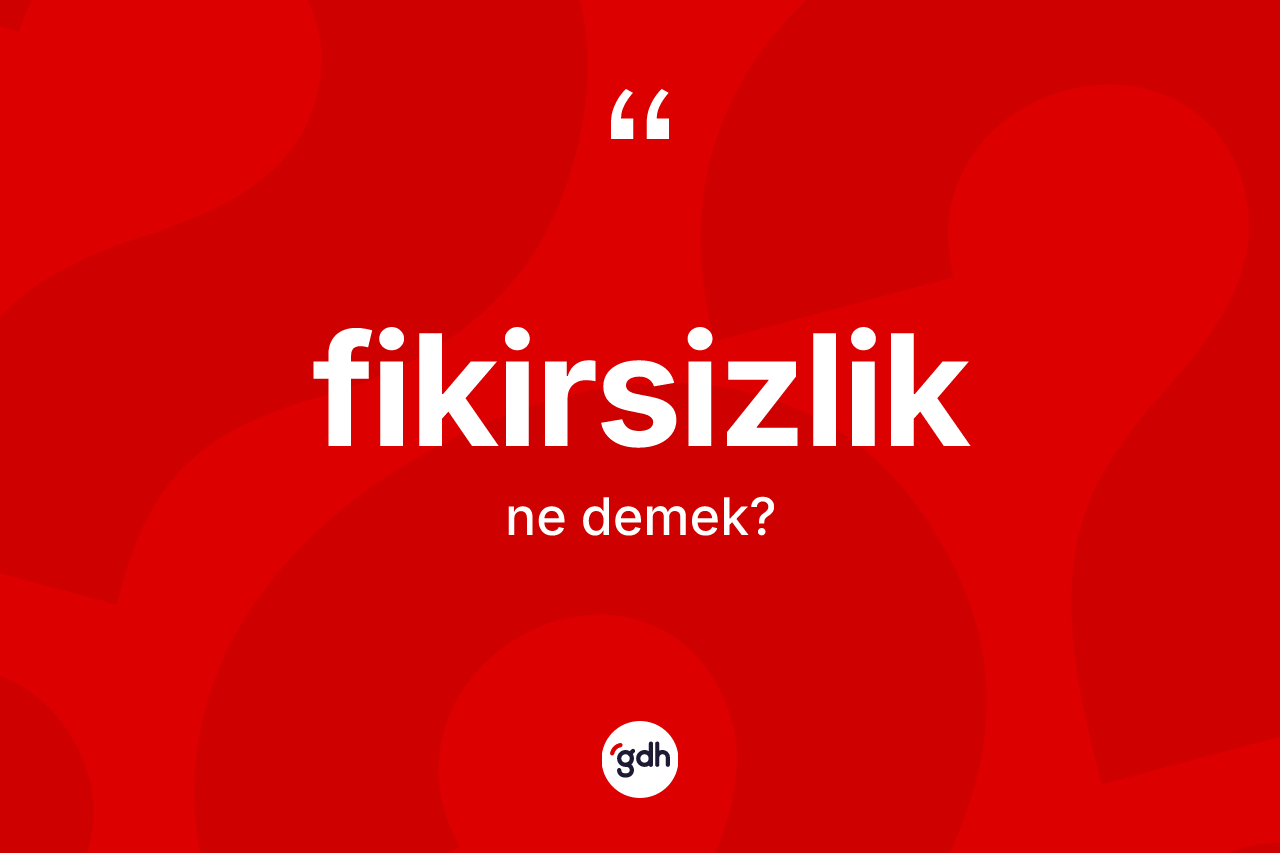 Fikirsizlik kelimesi ne anlama gelir?