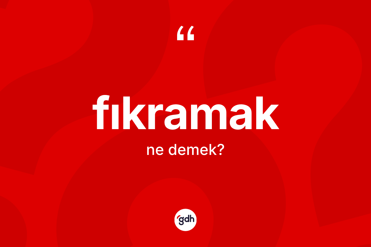 Fıkramak kelimesinin anlamı nedir? Fıkramağın TDK'ya göre anlamı nedir?