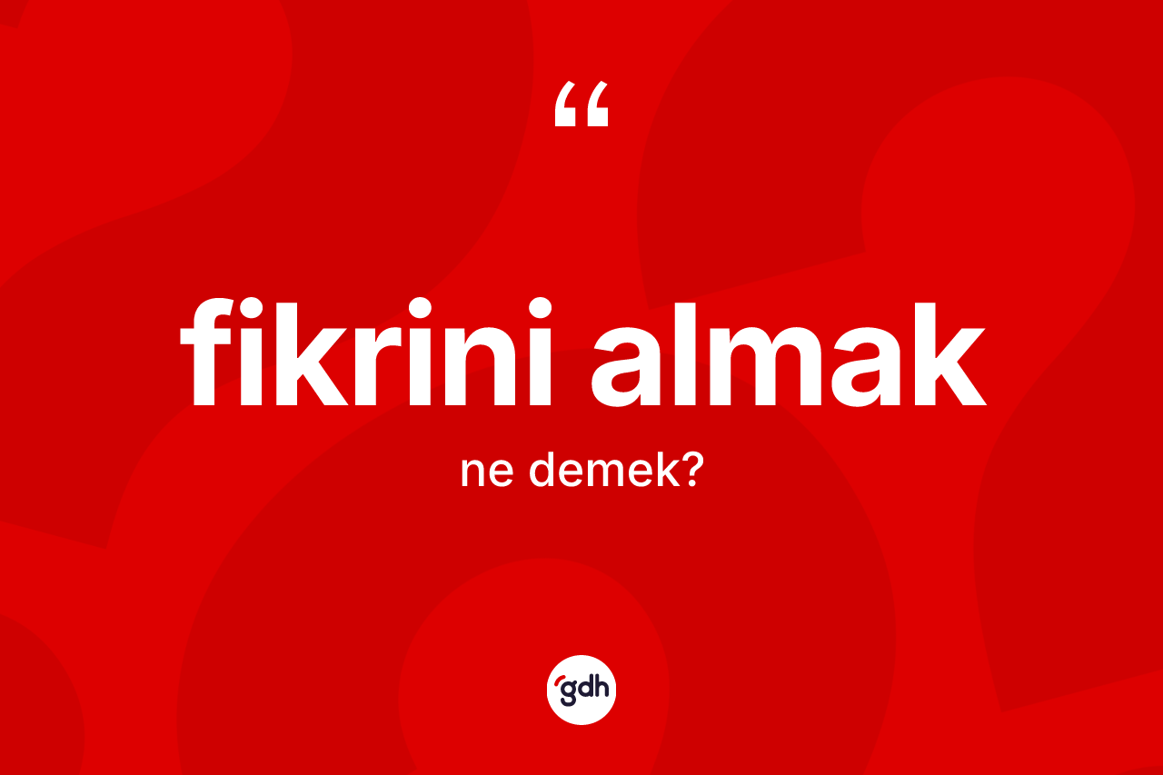 Fikrini almak ne anlama gelir? Fikrini almak ifadesinin kaç farklı anlamı var?