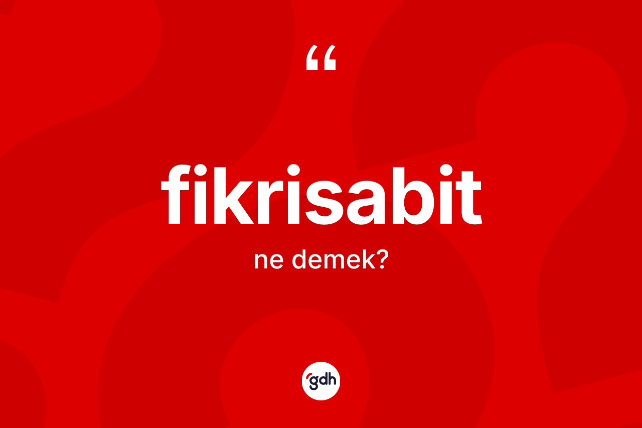 Fikrisabit kelimesinin tanımı nedir? Fikrisabit kelimesinin TDK'ya göre açıklaması nedir?