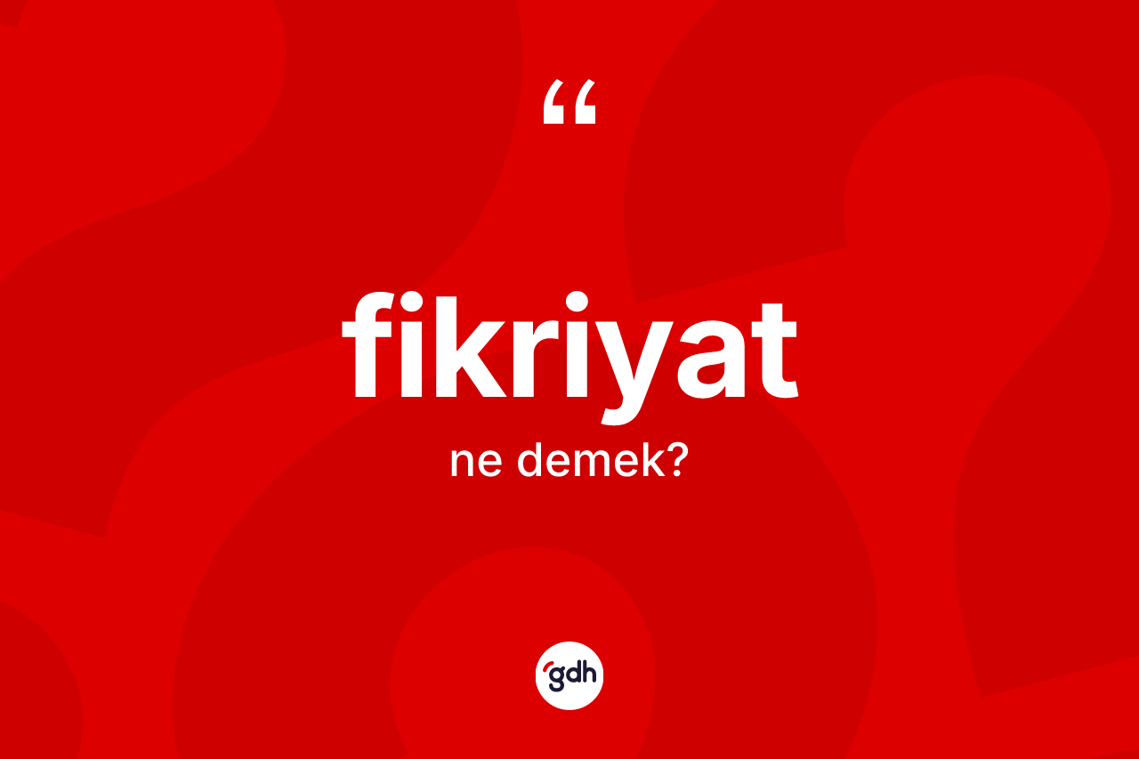 Fikriyat kelimesinin tanımı nedir? Fikriyat kelimesinin TDK'ya göre açıklaması nedir?