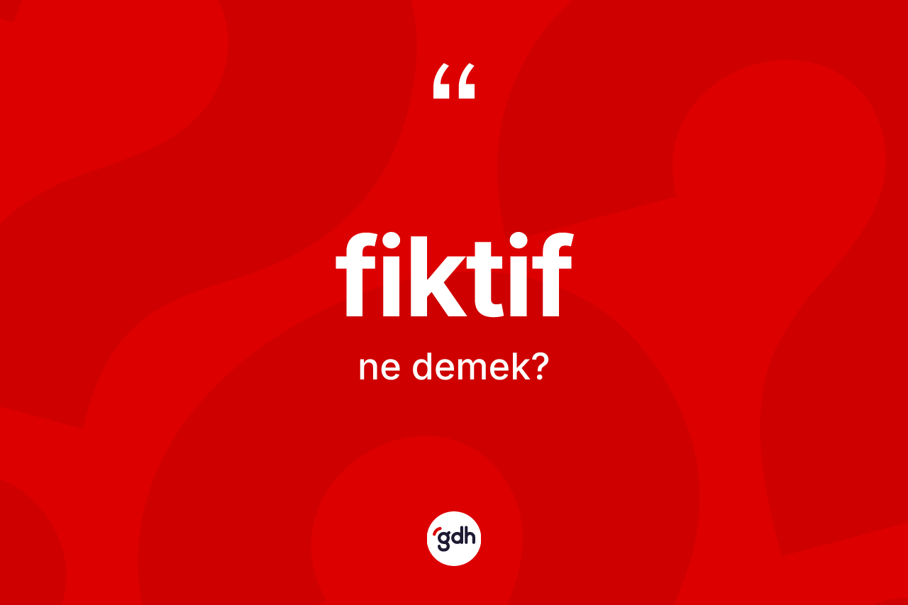 Fiktif kelimesinin anlamı nedir?