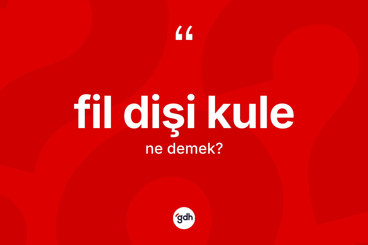 Fil dişi kule kelimesi ne demek? Fil dişi kulenin sözlükteki anlamı nedir?