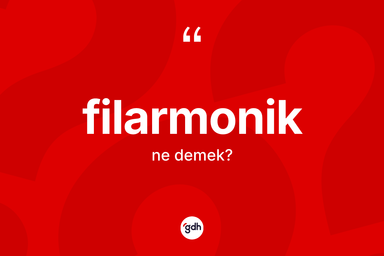 Filarmonik kelimesinin sözlükteki tanımı nedir? Filarmoniğin kısaca tanımı nedir?