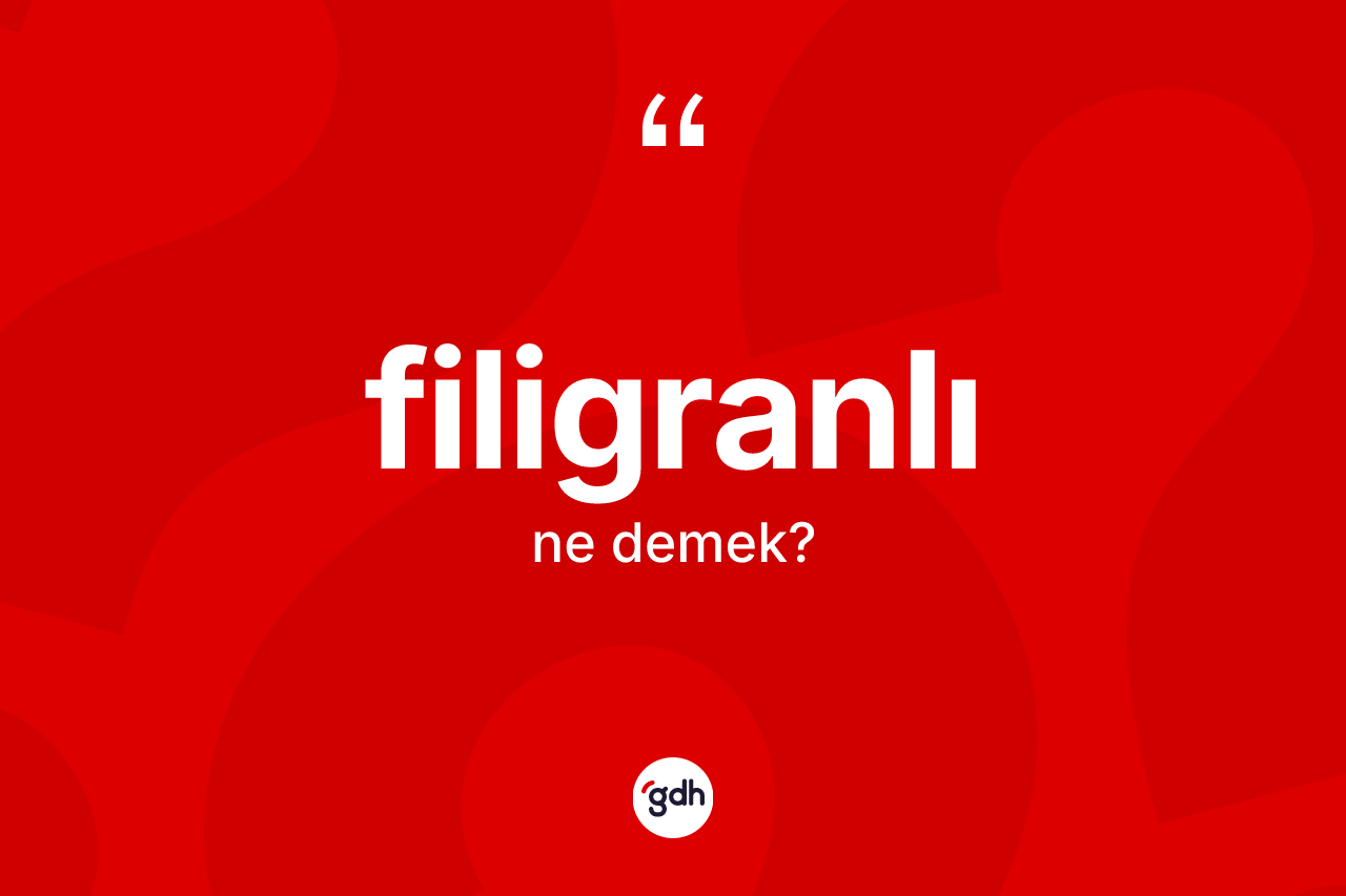 Filigranlı kelimesi ne demek? Filigranlının sözlükteki anlamı nedir?