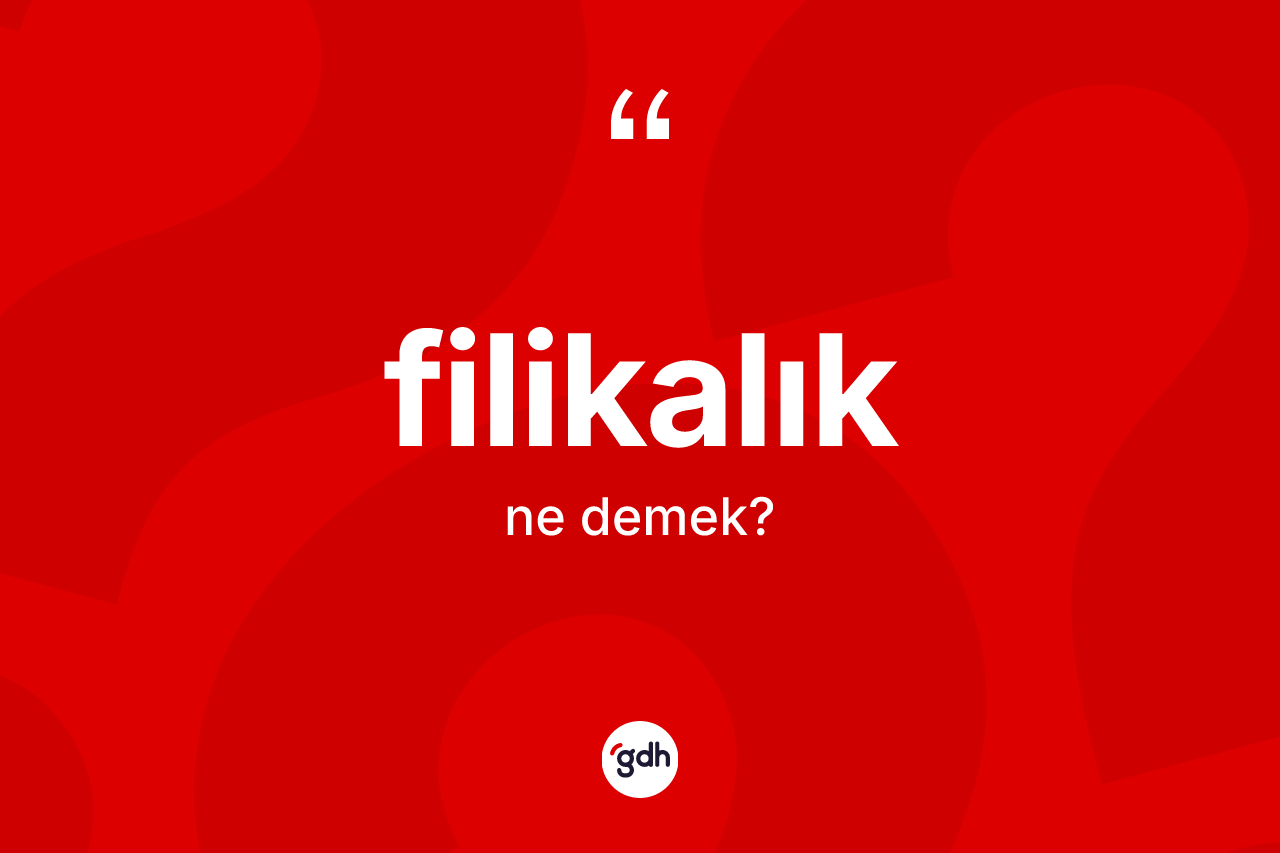 Filikalık kelimesinin tanımı nedir? Filikalığın TDK'ya göre anlamı nedir?