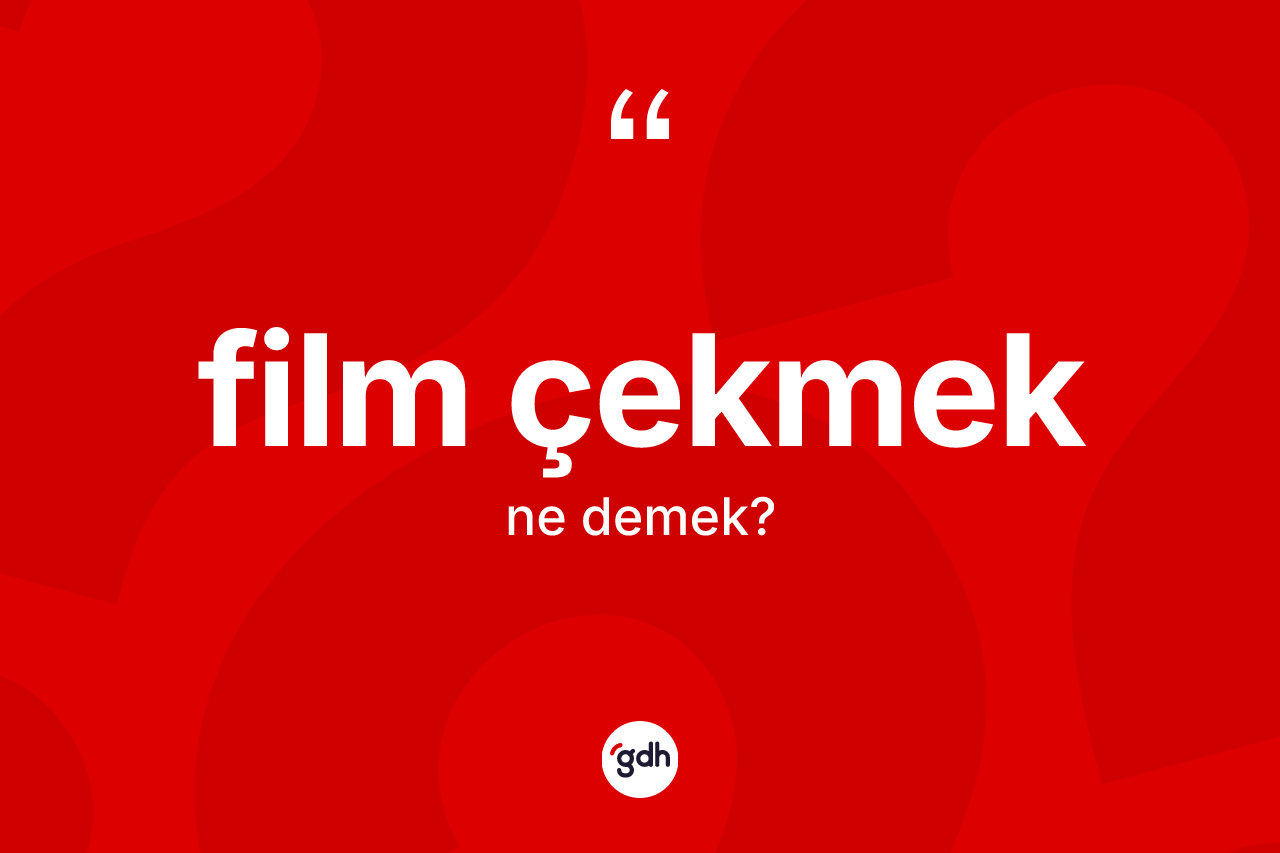 Film çekmek ne demek? Film çekmek sözünün sözlük anlamı nedir?