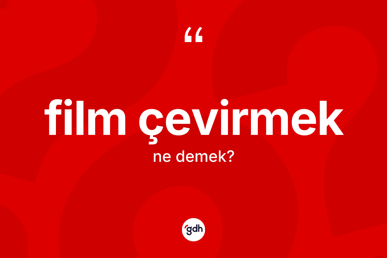 Film çevirmek ifadesi ne demektir?
