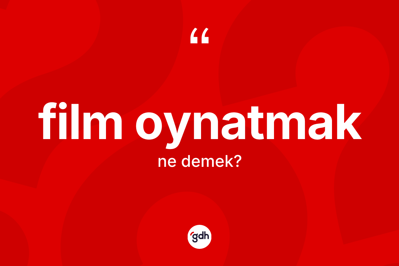 Film oynatmak ifadesinin kısaca tanımı nedir? Film oynatmak sözünün TDK tanımı nedir?