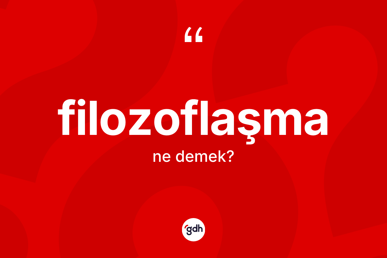 Filozoflaşma kelimesinin tanımı nedir? Filozoflaşmanın sözlükteki anlamı nedir?