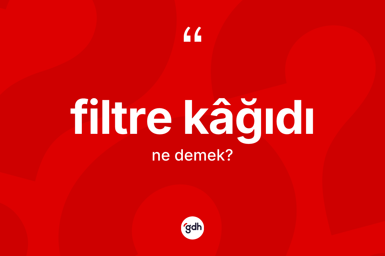 Filtre kâğıdı ne demek? Filtre kâğıdı kelimesinin TDK anlamı nedir?