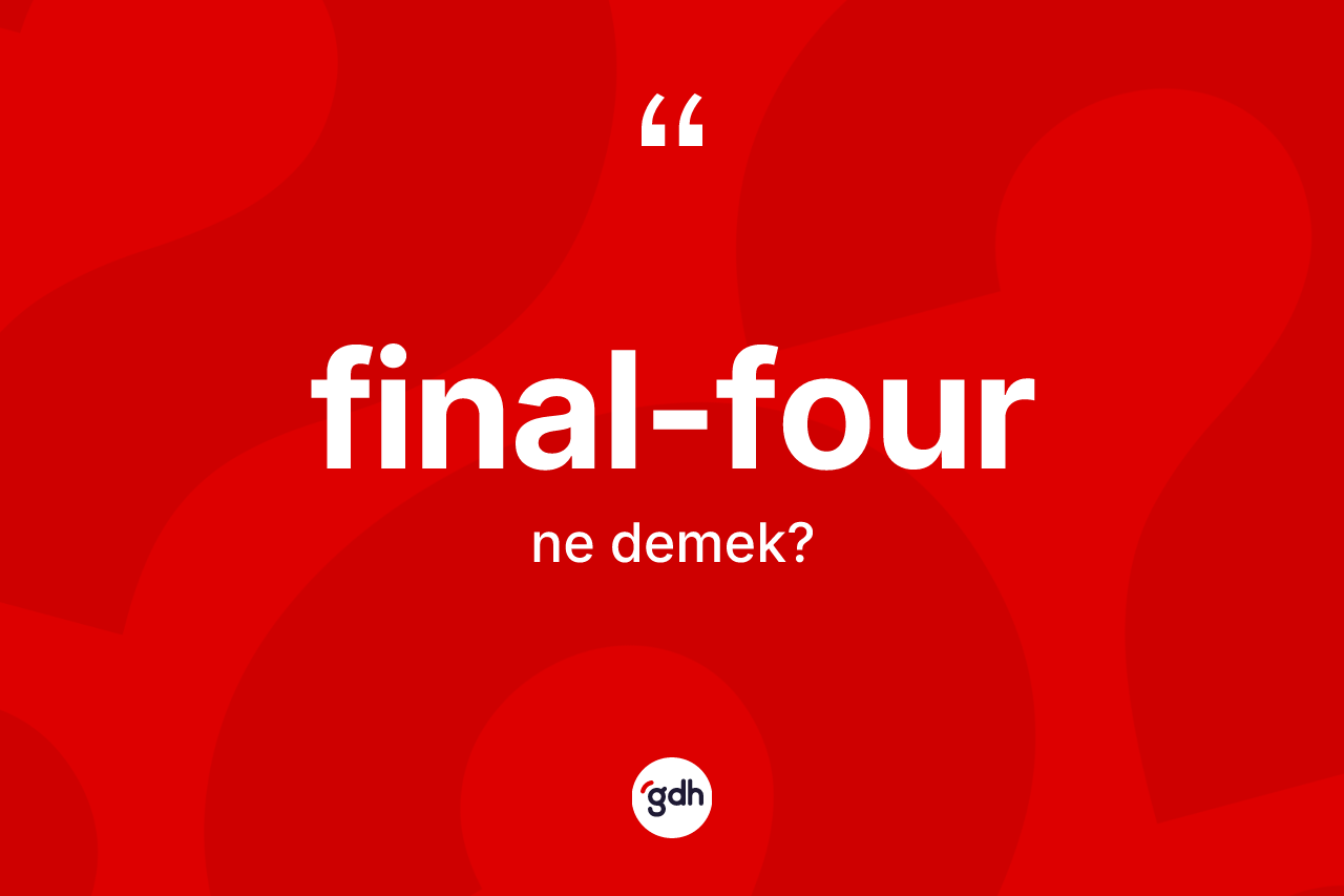 Final-four ne anlama gelir? Final-fourun kısaca tanımı nedir?