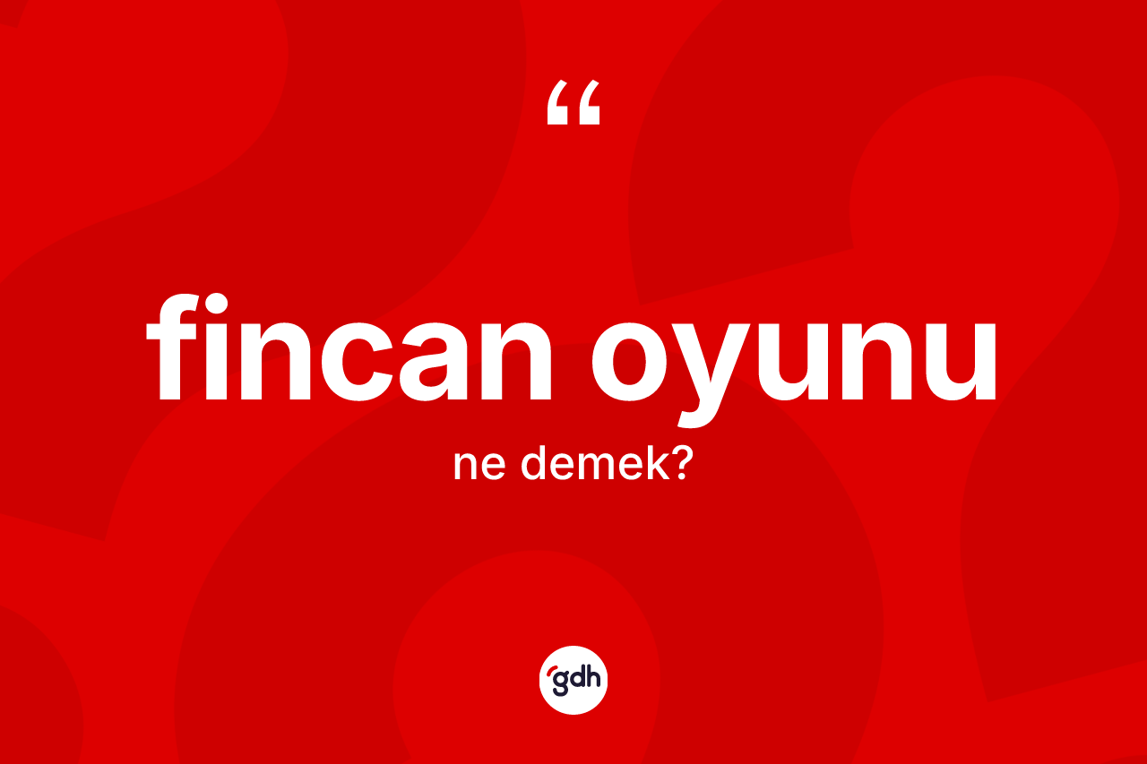 Fincan oyunu kelimesinin tanımı nedir?