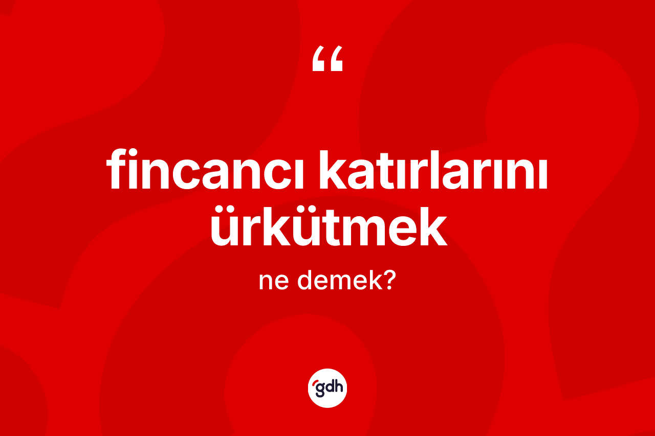 Fincancı katırlarını ürkütmek sözü ne demektir? Fincancı katırlarını ürkütmek ifadesinin TDK tanımı nedir?