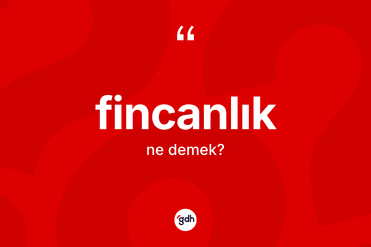 Fincanlık kelimesi ne anlama gelir?