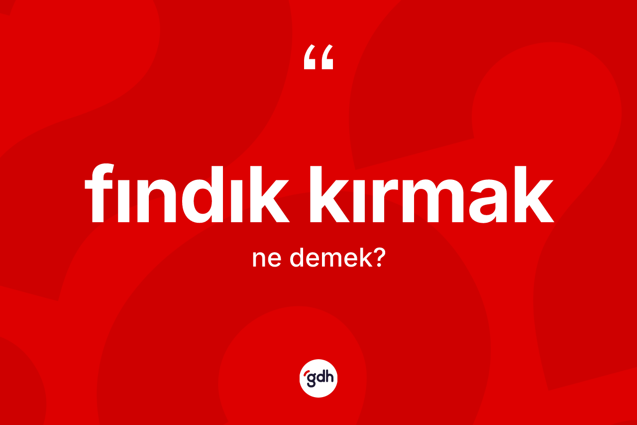 Fındık kırmak ifadesinin sözlükteki anlamı nedir? Fındık kırmak sözünün TDK anlamı nedir?